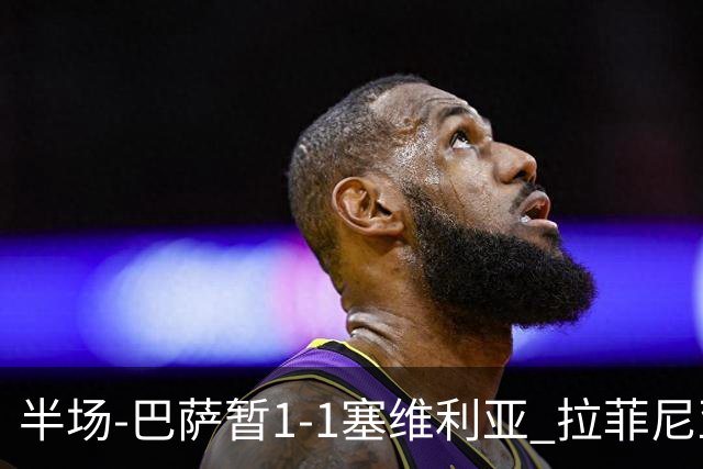 半场-巴萨暂1-1塞维利亚 拉菲尼亚3分钟扳平克里斯滕森直塞助攻